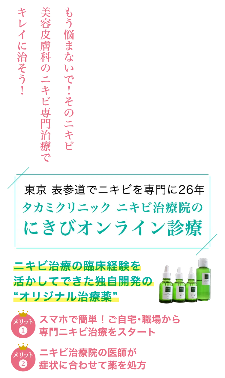 もう悩まないで！そのニキビ美容皮膚科のニキビ専門治療でキレイに治そう！タカミクリニック ニキビ治療院のにきびオンライン診療
